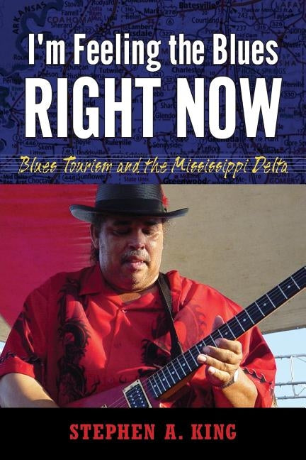 I M Feeling the Blues Right Now: Blues Tourism and the Mississippi Delta by King, Stephen a.