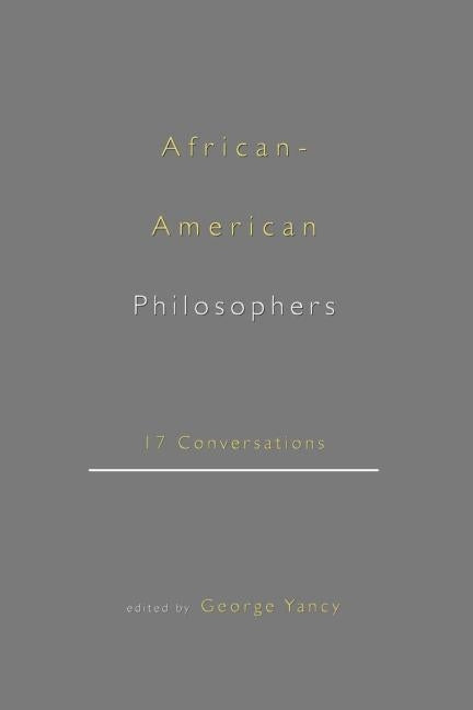African-American Philosophers: 17 Conversations by Yancy, George