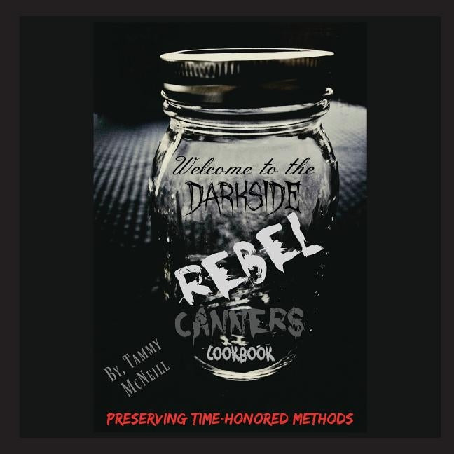 Rebel Canners Cookbook: Preserving Time-Honored Methods by McNeill, Tammy