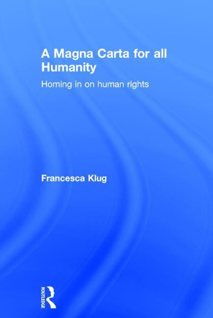 A Magna Carta for all Humanity: Homing in on Human Rights by Klug, Francesca