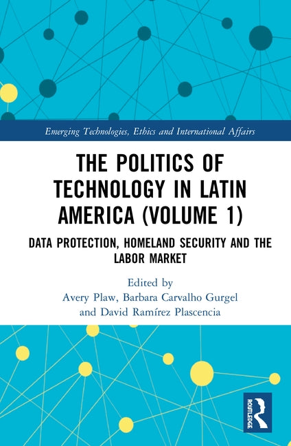 The Politics of Technology in Latin America (Volume 1): Data Protection, Homeland Security and the Labor Market by Plaw, Avery