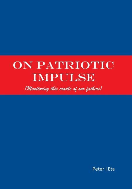 On Patriotic Impulse: (monitoring This Cradle of Our Fathers) by Eta, Peter I.
