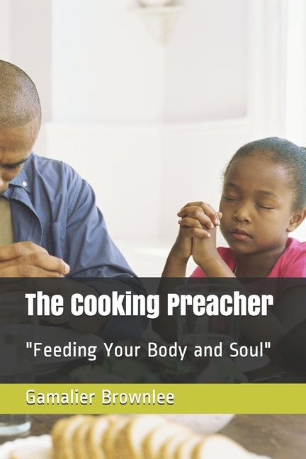 The Cooking Preacher: Feeding Your Body and Your Soul by Brownlee, Gamalier Demetrius