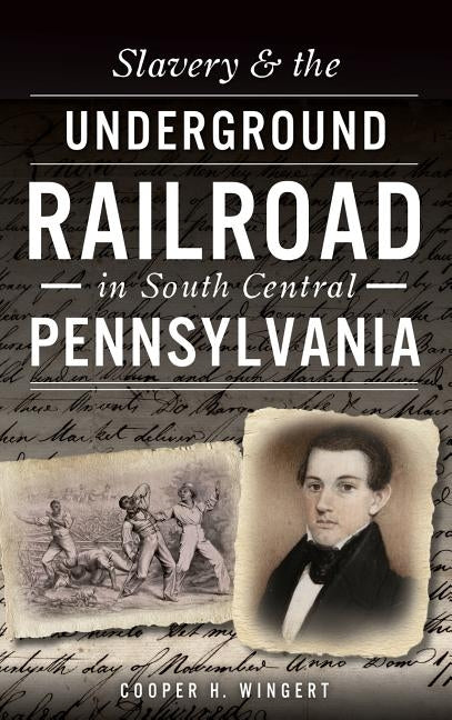 Slavery & the Underground Railroad in South Central Pennsylvania by Wingert, Cooper H.