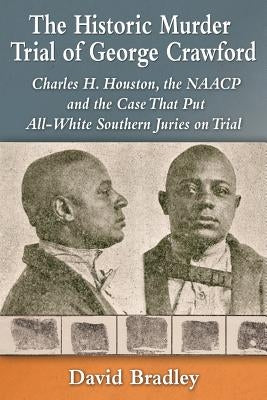 The Historic Murder Trial of George Crawford: Charles H. Houston, the NAACP and the Case That Put All-White Southern Juries on Trial by Bradley, David