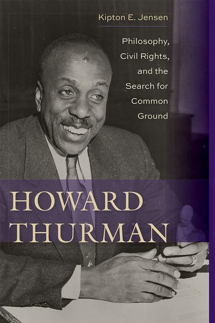 Howard Thurman: Philosophy, Civil Rights, and the Search for Common Ground by Jensen, Kipton E.
