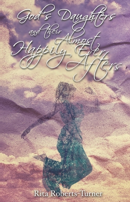 God's Daughters and Their Almost Happily Ever Afters by Roberts-Turner, Rita
