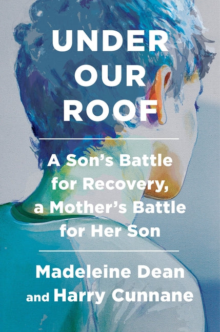 Under Our Roof: A Son's Battle for Recovery, a Mother's Battle for Her Son by Dean, Madeleine