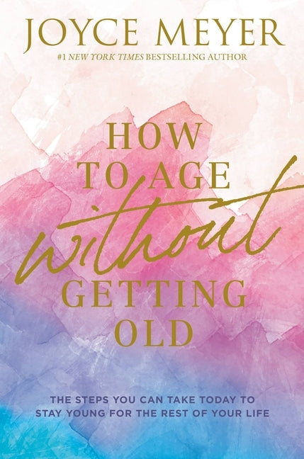 How to Age Without Getting Old: The Steps You Can Take Today to Stay Young for the Rest of Your Life by Meyer, Joyce