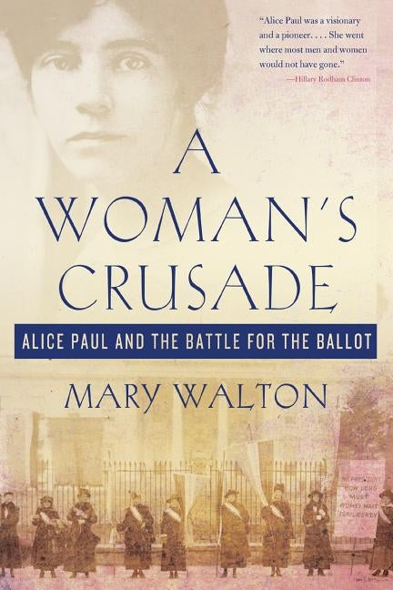 A Woman's Crusade: Alice Paul and the Battle for the Ballot by Walton, Mary