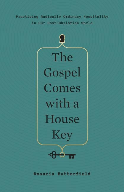 The Gospel Comes with a House Key: Practicing Radically Ordinary Hospitality in Our Post-Christian World by Butterfield, Rosaria