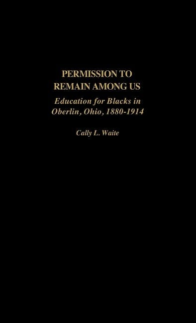 Permission to Remain Among Us: Education for Blacks in Oberlin, Ohio, 1880-1914 by Waite, Cally L.