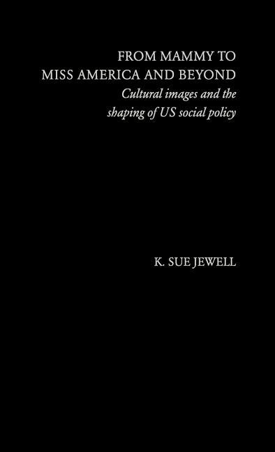 From Mammy to Miss America and Beyond: Cultural Images and the Shaping of US Social Policy by Jewell, K. Sue