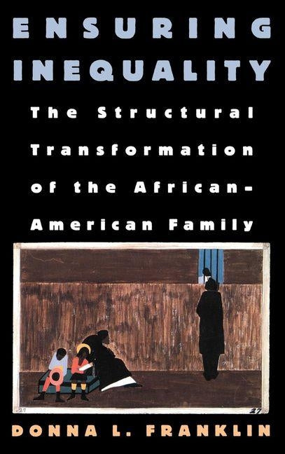 Ensuring Inequality: The Structural Transformation of the African American Family by Franklin, Donna L.