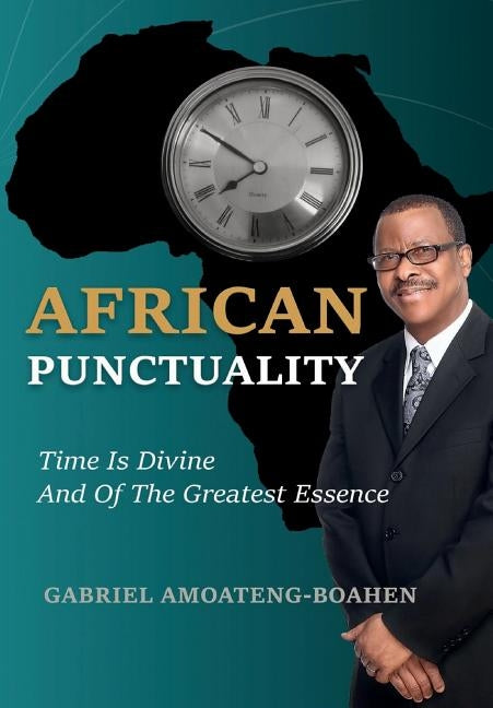 African Punctuality: Time Is Divine And Of The Greatest Essence by Amoateng-Boahen, Gabriel
