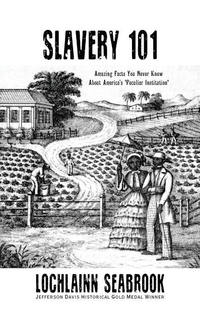 Slavery 101: Amazing Facts You Never Knew about America's "peculiar Institution" by Seabrook, Lochlainn