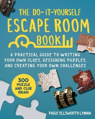 The Do-It-Yourself Escape Room Book: A Practical Guide to Writing Your Own Clues, Designing Puzzles, and Creating Your Own Challenges by Lyman, Paige Ellsworth