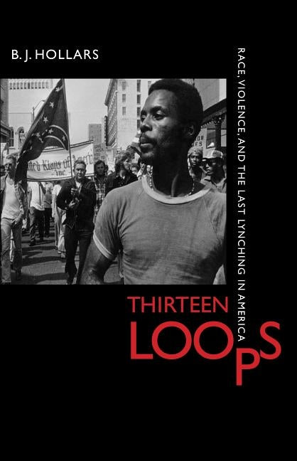 Thirteen Loops: Race, Violence, and the Last Lynching in America by Hollars, B. J.