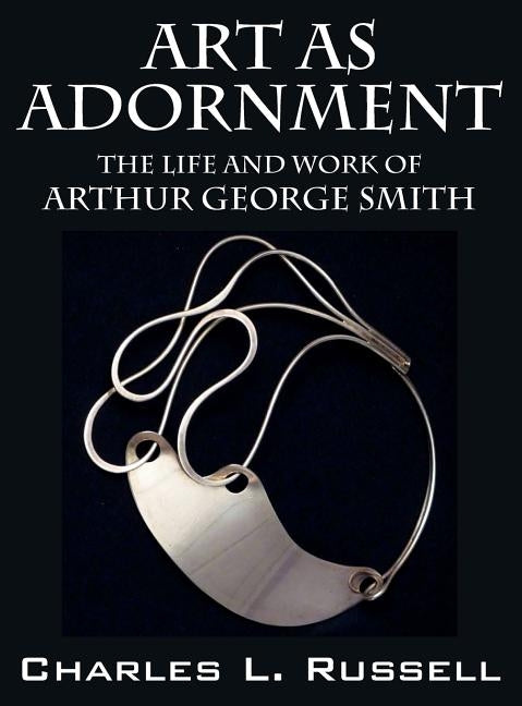 Art as Adornment: The Life and Work of Arthur George Smith by Russell, Charles L.