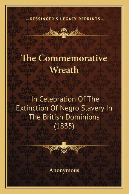 The Commemorative Wreath: In Celebration Of The Extinction Of Negro Slavery In The British Dominions (1835) by Anonymous