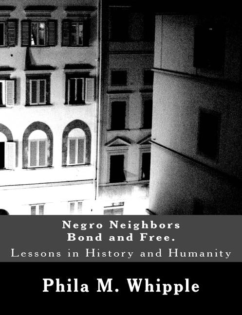 Negro Neighbors Bond and Free.: Lessons in History and Humanity by Whipple, Phila M.