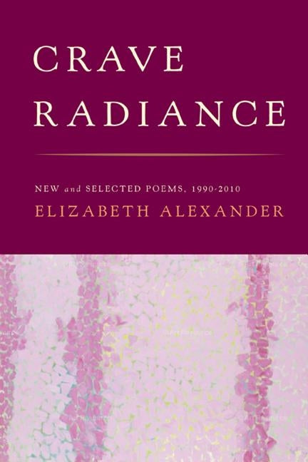 Crave Radiance: New and Selected Poems 1990-2010 by Alexander, Elizabeth