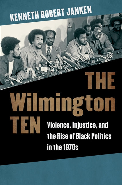The Wilmington Ten: Violence, Injustice, and the Rise of Black Politics in the 1970s by Janken, Kenneth Robert