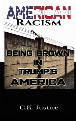 American Racism: Being Brown in Trump's America by Justice, Ck