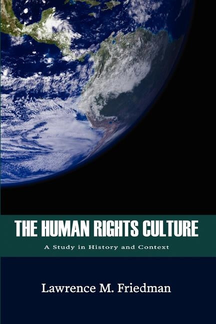 The Human Rights Culture: A Study in History and Context by Friedman, Lawrence M.