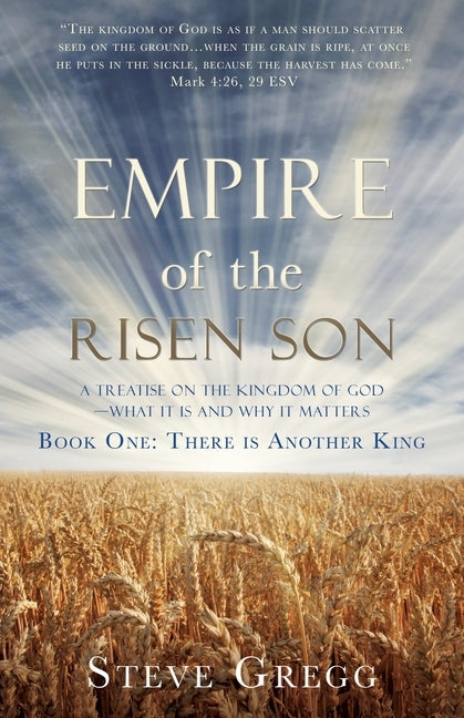 Empire of the Risen Son: A Treatise on the Kingdom of God-What it is and Why it Matters Book One: There is Another King by Gregg, Steve