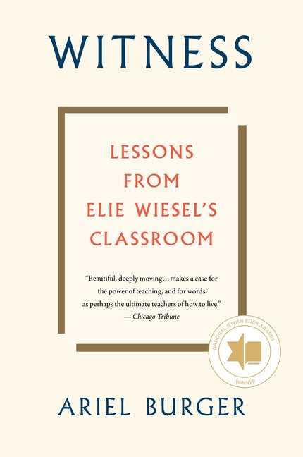 Witness: Lessons from Elie Wiesel's Classroom by Burger, Ariel