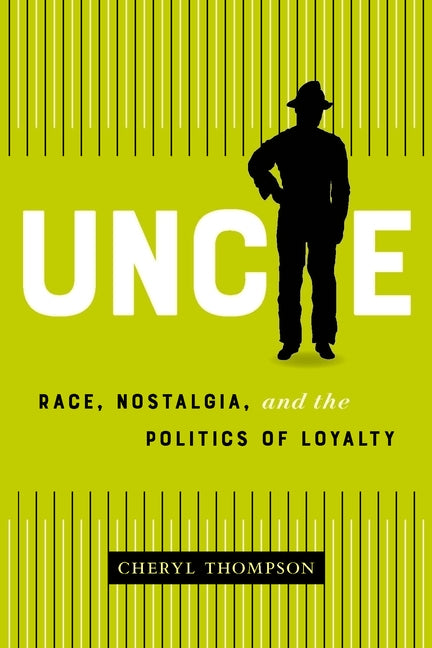 Uncle: Race, Nostalgia, and the Cultural Politics of Loyalty by Thompson, Cheryl
