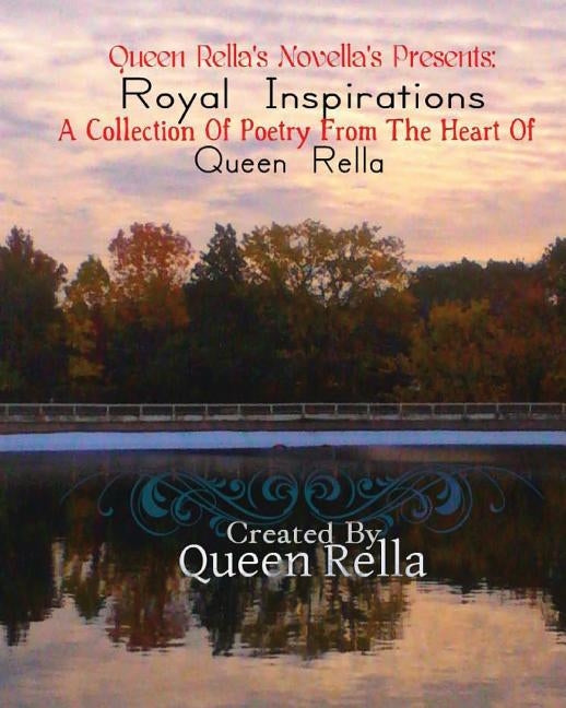 Royal Inspirations: A Collection Of Poetry From The Heart Of Queen Rella by Rella, Queen