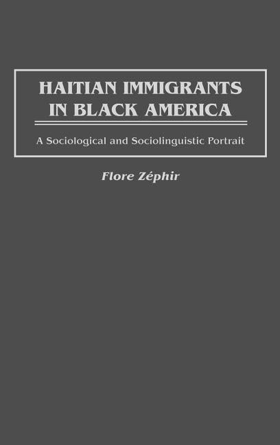 Haitian Immigrants in Black America: A Sociological and Sociolinguistic Portrait by Zephir, Flore