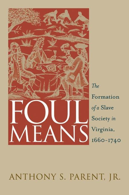 Foul Means: The Formation of a Slave Society in Virginia, 1660-1740 by Parent, Anthony S., Jr.