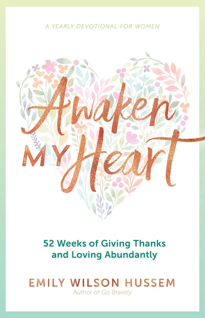 Awaken My Heart: 52 Weeks of Giving Thanks and Loving Abundantly: A Yearly Devotional for Women by Hussem, Emily Wilson