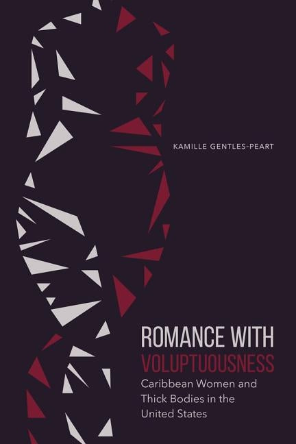 Romance with Voluptuousness: Caribbean Women and Thick Bodies in the United States by Gentles-Peart, Kamille