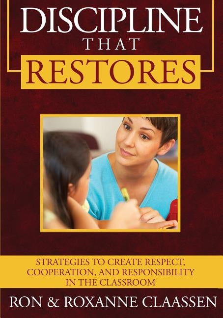 Discipline that Restores: Strategies to Create Respect, Cooperation, and Responsibility in the Classroom by Claassen, Ron