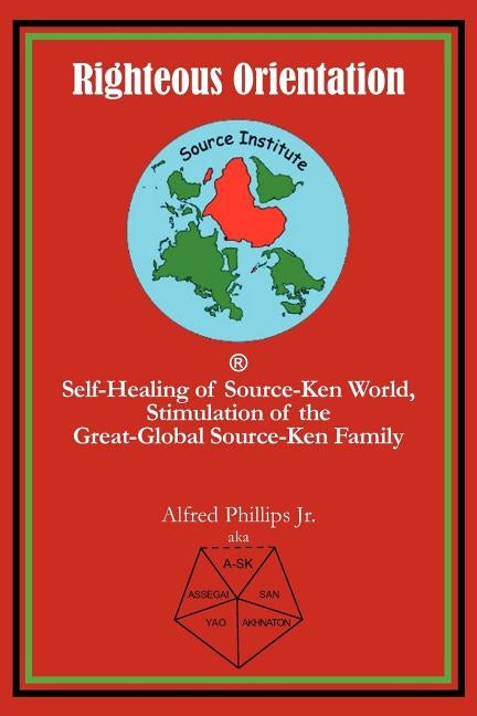 Righteous Orientation: Self-Healing of Source-Ken World, Stimulation of the Great-Global Source-Ken Family by Phillips Jr, Alfred