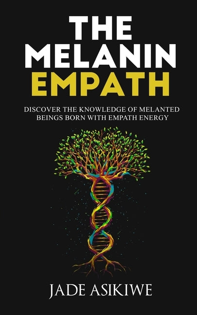 The Melanin Empath: Discover the Knowledge of Melanated Beings Born With Empath Energy by Asikiwe, Jade