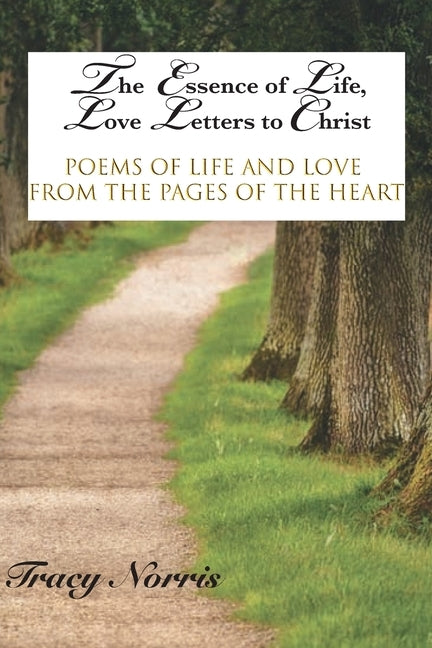 The Essence of Life, Love Letters to Christ: Poems of Life and Love from the Pages of the Heart by Norris, Tracy