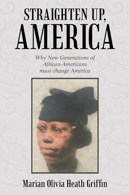 Straighten Up, America: Why New Generations of African-Americans Must Change America by Griffin, Marian Olivia Heath
