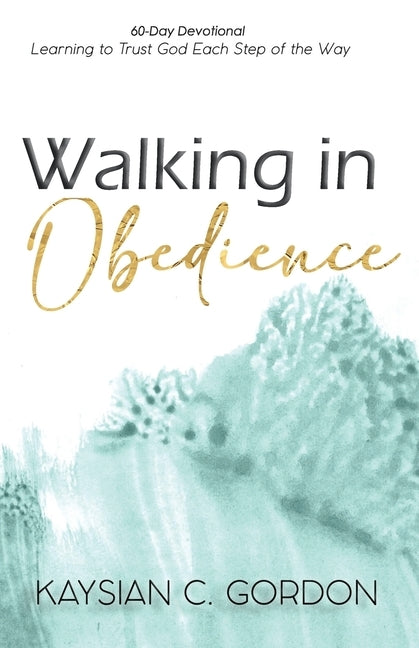 Walking in Obedience: Learning to Trust God Each Step of the Way by Gordon, Kaysian C.