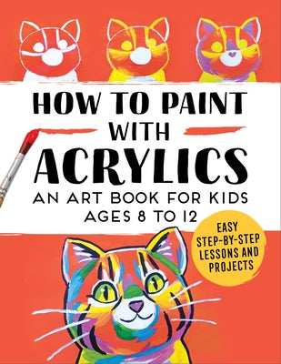 How to Paint with Acrylics: An Art Book for Kids Ages 8 to 12 by Rockridge Press