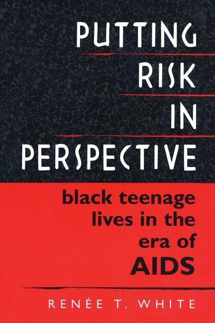 Putting Risk in Perspective: Black Teenage Lives in the Era of AIDS by White, Renée T.