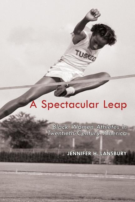 A Spectacular Leap: Black Women Athletes in Twentieth-Century America by Lansbury, Jennifer H.