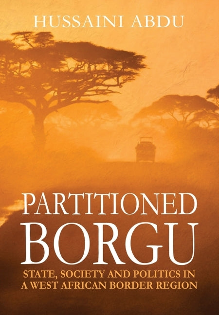 Partitioned Borgu: State, Society and Politics in a West African Border Region (HB) by Abdu, Hussaini