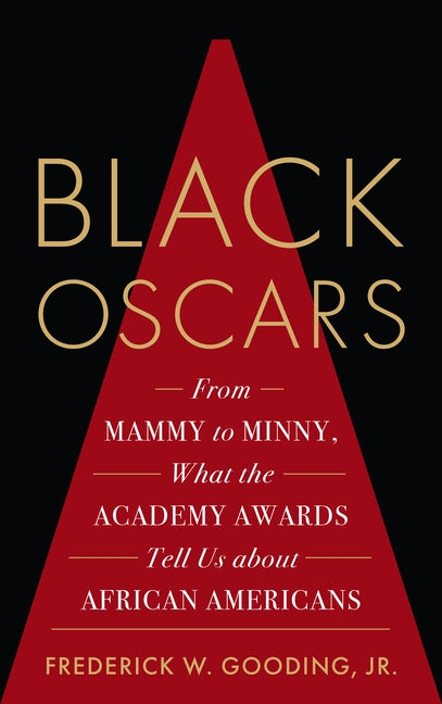 Black Oscars: From Mammy to Minny, What the Academy Awards Tell Us about African Americans by Gooding, Frederick Jr.