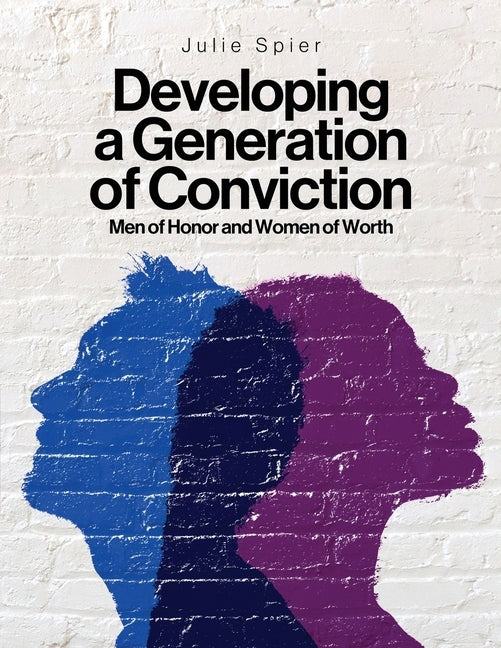 Developing a Generation of Conviction: Men of Honor and Women of Worth by Spier, Julie