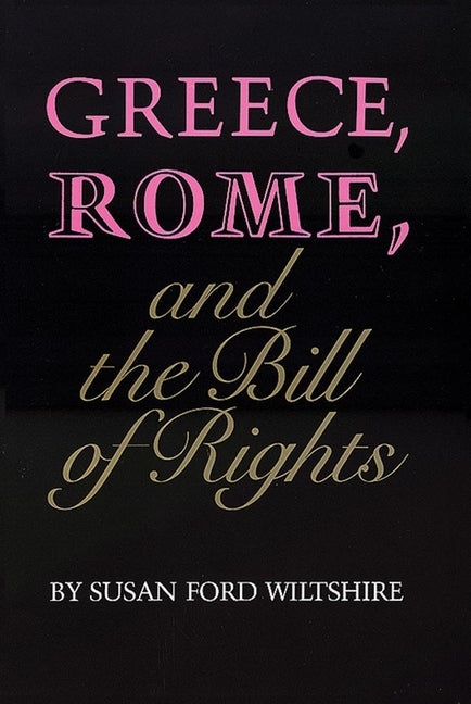 Greece, Rome, and the Bill of Rights, Volume 15 by Wiltshire, Susan Ford